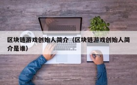 区块链游戏创始人简介(区块链游戏创始人简介是谁)