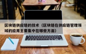 区块链供应链的技术(区块链在供应链管理领域的应用主要集中在哪些方面)