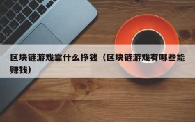 区块链游戏靠什么挣钱(区块链游戏有哪些能赚钱)