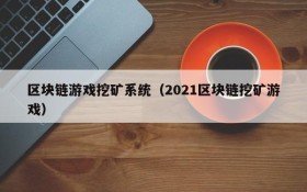 区块链游戏挖矿系统(2021区块链挖矿游戏)