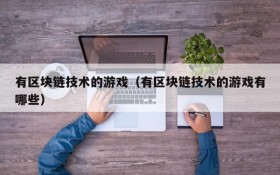 有区块链技术的游戏(有区块链技术的游戏有哪些)
