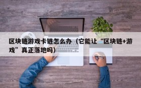 区块链游戏卡链怎么办（它能让“区块链+游戏”真正落地吗）