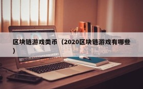 区块链游戏类币(2020区块链游戏有哪些)