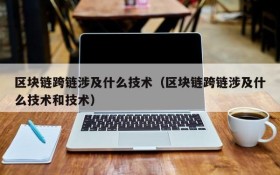 区块链跨链涉及什么技术(区块链跨链涉及什么技术和技术)