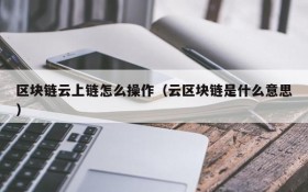区块链云上链怎么操作（云区块链是什么意思）