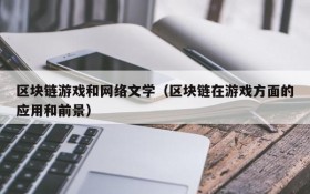 区块链游戏和网络文学（区块链在游戏方面的应用和前景）