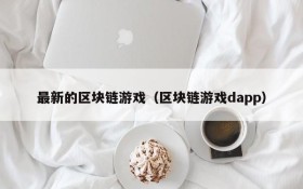 最新的区块链游戏(区块链游戏dapp)