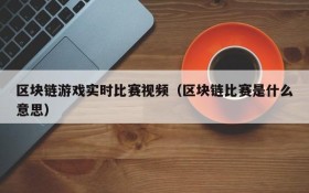 区块链游戏实时比赛视频（区块链比赛是什么意思）