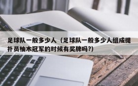 足球队一般多少人(足球队一般多少人组成提扑员柚木冠军的时候有奖牌吗?)