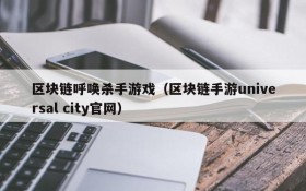 区块链呼唤杀手游戏(区块链手游universal city官网)