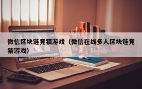 微信区块链竞猜游戏（微信在线多人区块链竞猜游戏）
