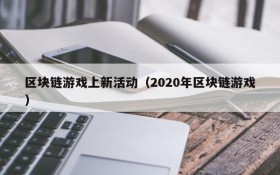 区块链游戏上新活动（2020年区块链游戏）