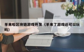 羊来啦区块链游戏开发(羊来了游戏还可以玩吗)