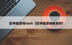 区块链游戏nash（区块链游戏哪家好）