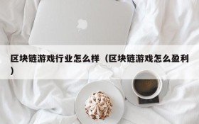 区块链游戏行业怎么样(区块链游戏怎么盈利)