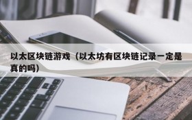 以太区块链游戏(以太坊有区块链记录一定是真的吗)
