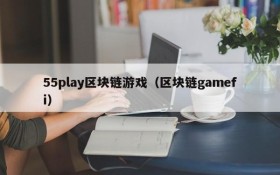 55play区块链游戏(区块链gamefi)