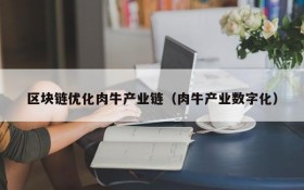 区块链优化肉牛产业链(肉牛产业数字化)