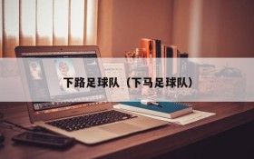 下路足球队(下马足球队)