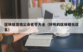 区块链游戏公会名字大全（好听的区块链社区名）
