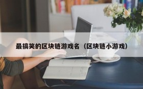 最搞笑的区块链游戏名(区块链小游戏)