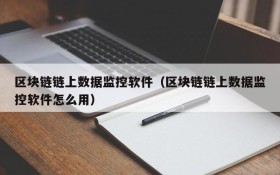 区块链链上数据监控软件（区块链链上数据监控软件怎么用）