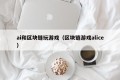 ai和区块链玩游戏（区块链游戏alice）