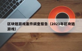 区块链游戏案件调查报告(2021年区块链游戏)
