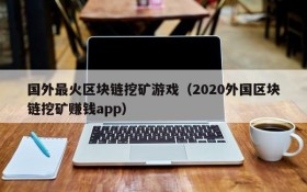 国外最火区块链挖矿游戏(2020外国区块链挖矿赚钱app)