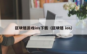 区块链游戏ios下载(区块链 ios)