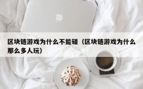 区块链游戏为什么不能碰(区块链游戏为什么那么多人玩)