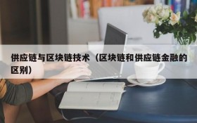 供应链与区块链技术(区块链和供应链金融的区别)