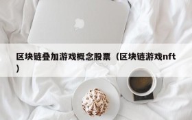 区块链叠加游戏概念股票（区块链游戏nft）