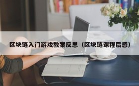 区块链入门游戏教案反思（区块链课程后感）
