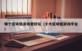 哪个区块链游戏更好玩(十大区块链游戏平台)