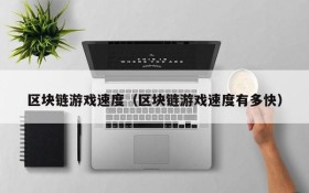 区块链游戏速度(区块链游戏速度有多快)