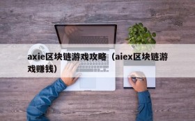 axie区块链游戏攻略(aiex区块链游戏赚钱)