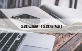 足球队颜值(足球颜值高)