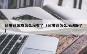 区块链游戏怎么没有了（区块链怎么没动静了）
