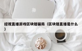 经视直播游戏区块链骗局（区块链直播是什么）