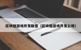 区块链游戏开发联盟(区块链游戏开发公司)