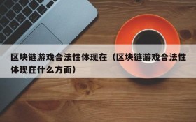 区块链游戏合法性体现在（区块链游戏合法性体现在什么方面）