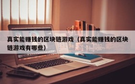 真实能赚钱的区块链游戏(真实能赚钱的区块链游戏有哪些)