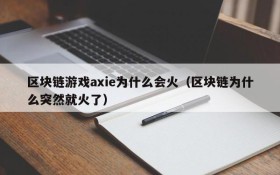 区块链游戏axie为什么会火(区块链为什么突然就火了)