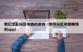 他们怎么玩区块链的游戏(如何玩区块链赚钱的app)