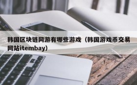 韩国区块链网游有哪些游戏（韩国游戏币交易网站itembay）