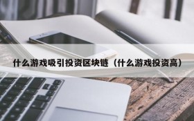 什么游戏吸引投资区块链(什么游戏投资高)