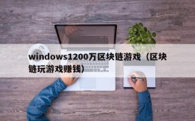 windows1200万区块链游戏（区块链玩游戏赚钱）