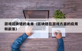 游戏区块链的未来（区块链在游戏方面的应用和前景）