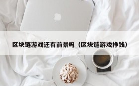 区块链游戏还有前景吗（区块链游戏挣钱）